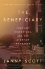 Image for The beneficiary: fortune, misfortune, and the story of my father