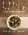 Image for Cook For Your Life: Delicious, Nourishing Recipes for Before, During, and After Cancer Treatement