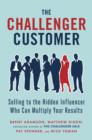 Image for Challenger Customer: Selling to the Hidden Influencer Who Can Multiply Your Results