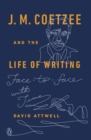 Image for J. M. Coetzee and the Life of Writing: Face-to-face with Time
