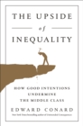 Image for Upside of Inequality: How Good Intentions Undermine the Middle Class