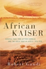 Image for African Kaiser: General Paul von Lettow-Vorbeck and the Great War in Africa, 1914-1918