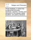 Image for Three Treatises, in Which the Fundamental Principle, Doctrines, Worship, Ministry and Discipline of the People Called Quakers, Are Plainly Declared