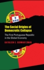 Image for The Social Origins of Democratic Collapse : The First Portuguese Republic in the Global Economy