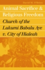 Image for Animal Sacrifice and Religious Freedom : Church of the Lukumi Babalu Aye v. City of Hialeah