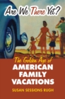 Image for Are we there yet?  : the golden age of American family vacations