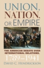 Image for Union, nation, or empire  : the American debate over international relations, 1789-1941