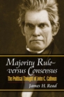 Image for Majority rule versus consensus  : the political thought of John C. Calhoun