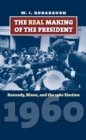 Image for The real making of the president  : Kennedy, Nixon, and the 1960 election