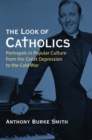 Image for The look of Catholics  : portrayals in popular culture from the Great Depression to the Cold War