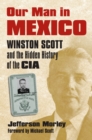 Image for Our Man in Mexico : Winston Scott and the Hidden History of the CIA