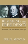 Image for Remaking the presidency  : Roosevelt, Taft and Wilson, 1901-1916