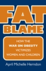 Image for Fat Blame: How the War on Obesity Victimizes Women and Children