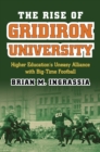 Image for The rise of gridiron university: higher education&#39;s uneasy alliance with big-time football