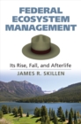 Image for Federal ecosystem management: its rise, fall, and afterlife