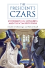 Image for The President&#39;s czars: undermining Congress and the Constitution