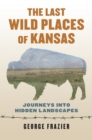 Image for Last Wild Places of Kansas: Journeys Into Hidden Landscapes
