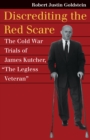 Image for Discrediting the Red Scare: the Cold War trials of James Kutcher, &quot;the legless veteran&quot;
