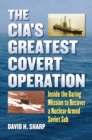 Image for The CIA&#39;s Greatest Covert Operation: Inside the Daring Mission to Recover a Nuclear-Armed Soviet Sub