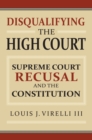 Image for Disqualifying the high court  : Supreme Court recusal and the Constitution