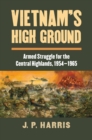 Image for Vietnam&#39;s High Ground: Armed Struggle for the Central Highlands, 1954-1965