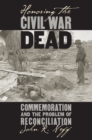 Image for Honoring the Civil War Dead: Commemoration and the Problem of Reconciliation