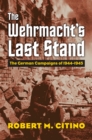 Image for Wehrmacht&#39;s Last Stand: The German Campaigns of 1944-1945
