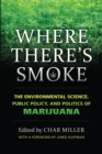 Image for Where there&#39;s smoke: the environmental science, public policy, and politics of marijuana