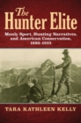 Image for The Hunter Elite : Manly Sport, Hunting Narratives, and American Conservation, 1880-1925