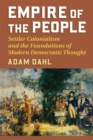 Image for Empire of the People: Settler Colonialism and the Foundations of Modern Democratic Thought