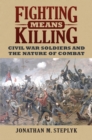 Image for Fighting Means Killing: Civil War Soldiers and the Nature of Combat