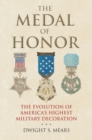 Image for The Medal of Honor : The Evolution of America&#39;s Highest Military Decoration
