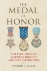 Image for Medal of Honor: The Evolution of America&#39;s Highest Military Decoration