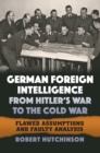 Image for German foreign intelligence from Hitler&#39;s war to the Cold War: flawed assumptions and faulty analysis