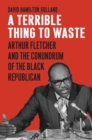 Image for A Terrible Thing to Waste : Arthur Fletcher and the Conundrum of the Black Republican