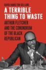 Image for Terrible Thing to Waste: Arthur Fletcher and the Conundrum of the Black Republican