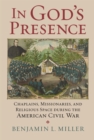 Image for In God&#39;s Presence: Chaplains, Missionaries, and Religious Space During the American Civil War