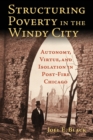 Image for Structuring Poverty in the Windy City : Autonomy, Virtue, and Isolation in Post-Fire Chicago