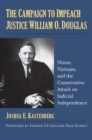 Image for The Campaign to Impeach Justice William O. Douglas : Nixon, Vietnam, and the Conservative Attack on Judicial Independence