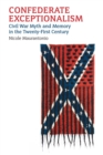 Image for Confederate Exceptionalism: Civil War Myth and Memory in the Twenty-First Century