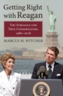 Image for Getting Right with Reagan : The Struggle for True Conservatism, 1980-2016