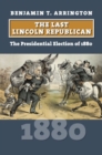 Image for The Last Lincoln Republican : The Presidential Election of 1880