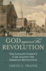 Image for God against the Revolution : The Loyalist Clergy&#39;s Case against the American Revolution