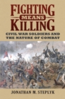 Image for Fighting Means Killing : Civil War Soldiers and the Nature of Combat