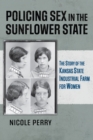 Image for Policing sex in the Sunflower State  : the story of the Kansas state industrial farm for women
