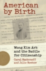 Image for American by birth  : Wong Kim Ark and the battle for citizenship
