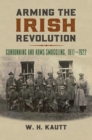 Image for Arming the Irish revolution  : gunrunning and arms smuggling, 1911-1922