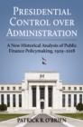 Image for Presidential Control Over Administration: A New Historical Analysis of Public Finance Policymaking, 1929-2018