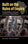 Image for Built on the Ruins of Empire : British Military Assistance and African Independence