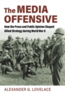 Image for The media offensive: how the press and public opinion shaped Allied strategy during World War II